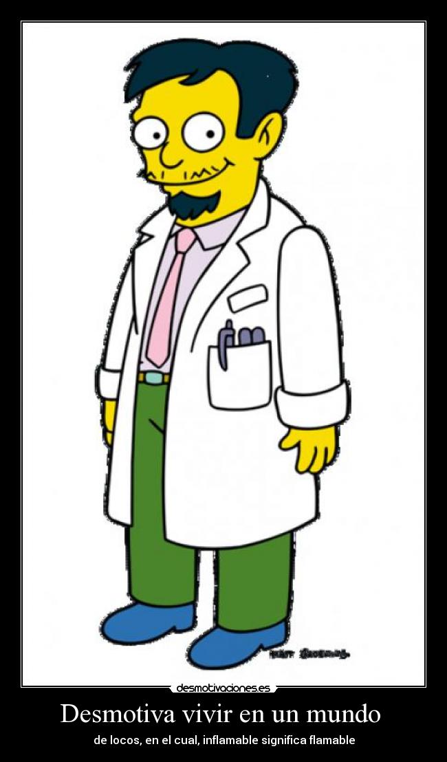 Desmotiva vivir en un mundo  - de locos, en el cual, inflamable significa flamable