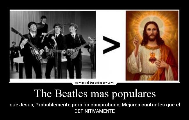 The Beatles mas populares - que Jesus, Probablemente pero no comprobado, Mejores cantantes que el
DEFINITIVAMENTE