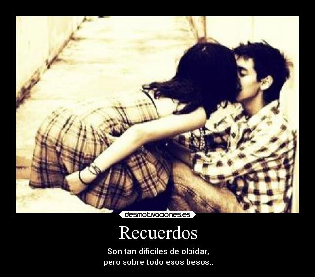 Recuerdos - Son tan dificiles de olbidar,
pero sobre todo esos besos..