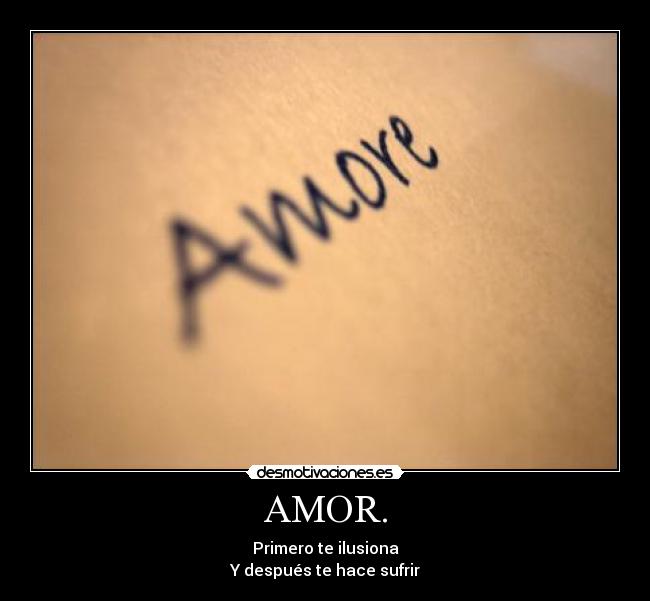 AMOR. - Primero te ilusiona
Y después te hace sufrir