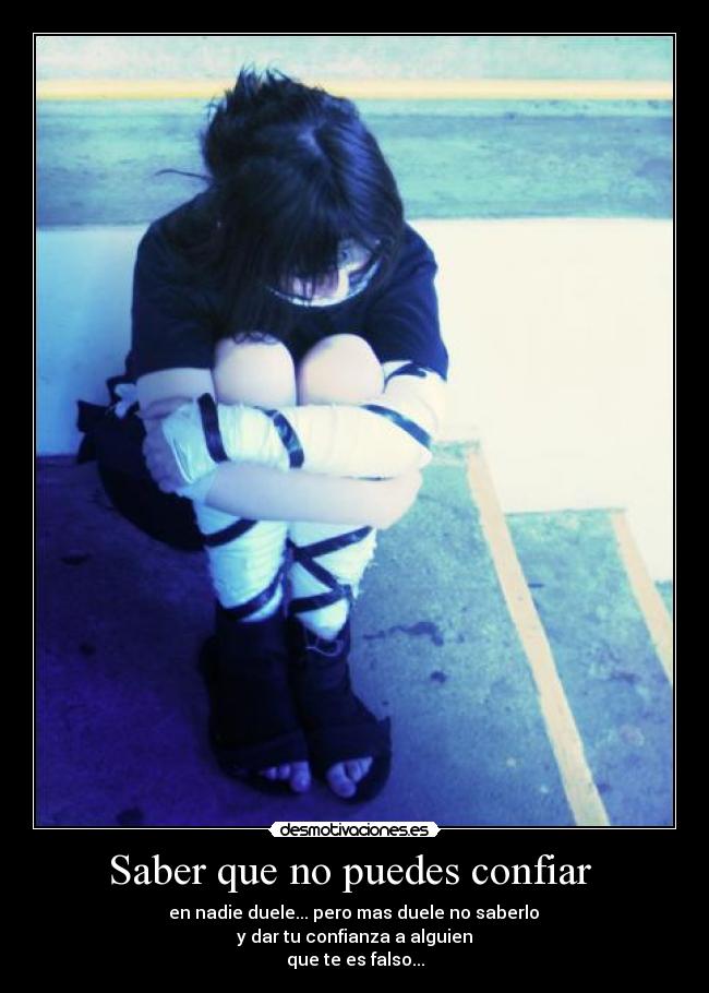 Saber que no puedes confiar  -  en nadie duele... pero mas duele no saberlo 
y dar tu confianza a alguien
que te es falso...