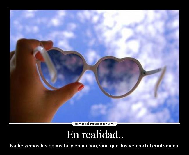 En realidad.. - Nadie vemos las cosas tal y como son, sino que  las vemos tal cual somos.