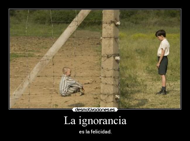 La ignorancia - es la felicidad.