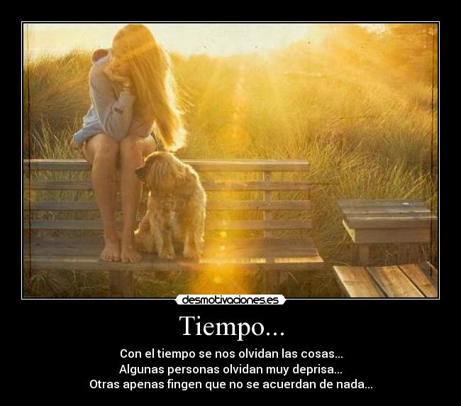 Tiempo... - Con el tiempo se nos olvidan las cosas...
Algunas personas olvidan muy deprisa...
Otras apenas fingen que no se acuerdan de nada...