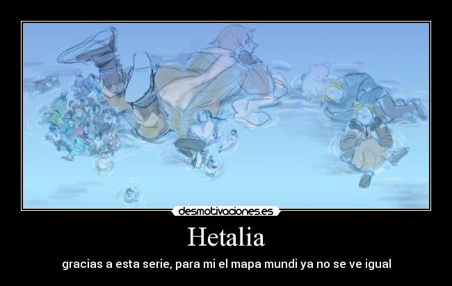 Hetalia - gracias a esta serie, para mi el mapa mundi ya no se ve igual