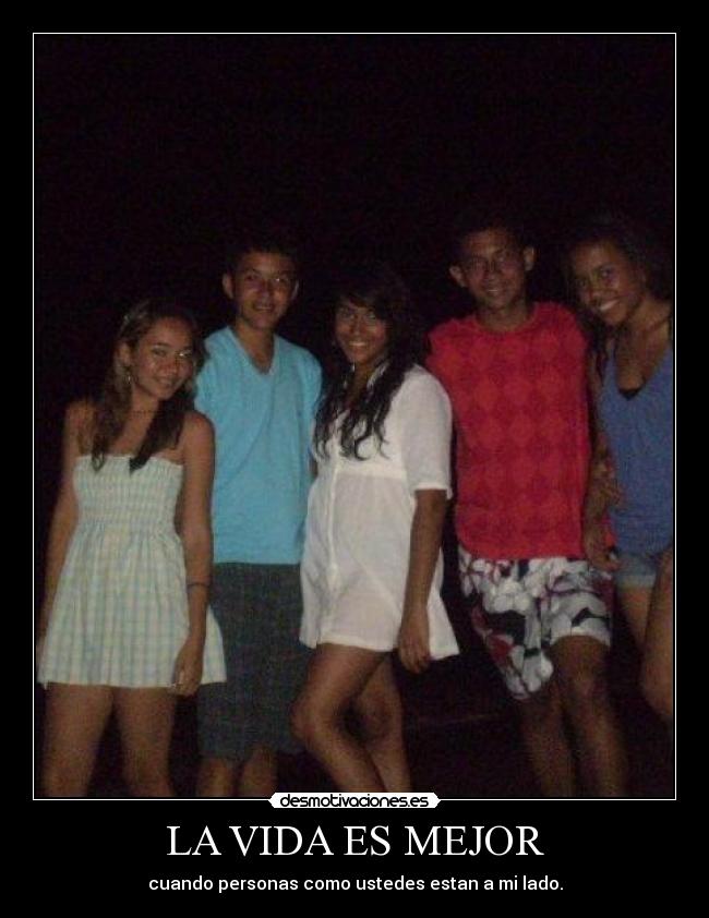 LA VIDA ES MEJOR - cuando personas como ustedes estan a mi lado.