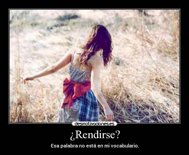 ¿Rendirse? - Esa palabra no está en mi vocabulario.