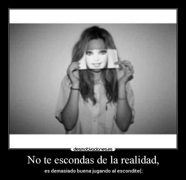 No te escondas de la realidad, - 