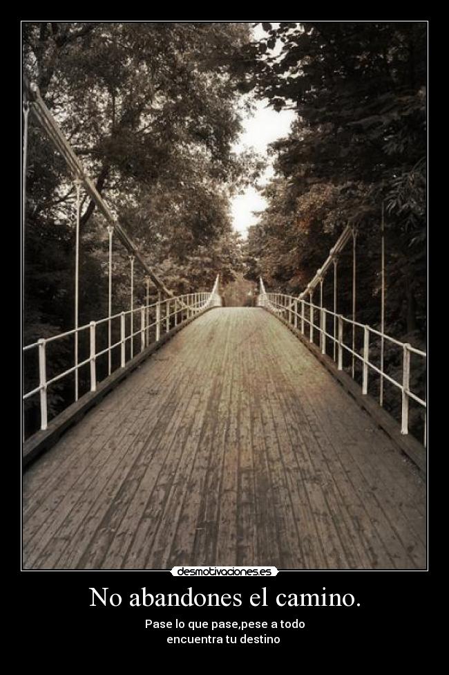 No abandones el camino. - Pase lo que pase,pese a todo
encuentra tu destino ❤