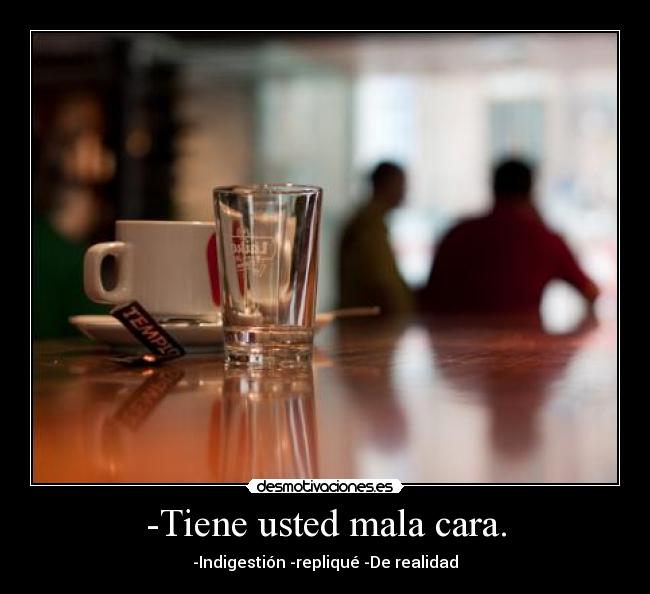 -Tiene usted mala cara. - -Indigestión -repliqué -De realidad