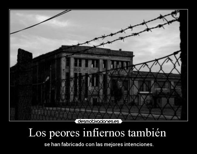 Los peores infiernos también  - se han fabricado con las mejores intenciones.
