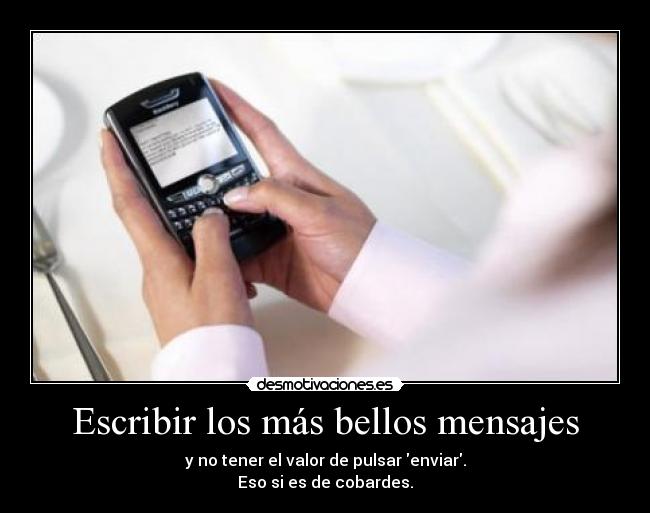 Escribir los más bellos mensajes - y no tener el valor de pulsar enviar.
Eso si es de cobardes.