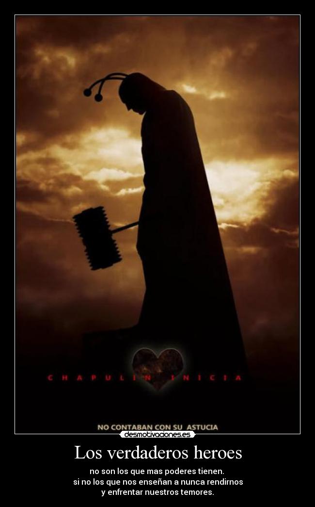 Los verdaderos heroes - no son los que mas poderes tienen.
si no los que nos enseñan a nunca rendirnos
y enfrentar nuestros temores.
