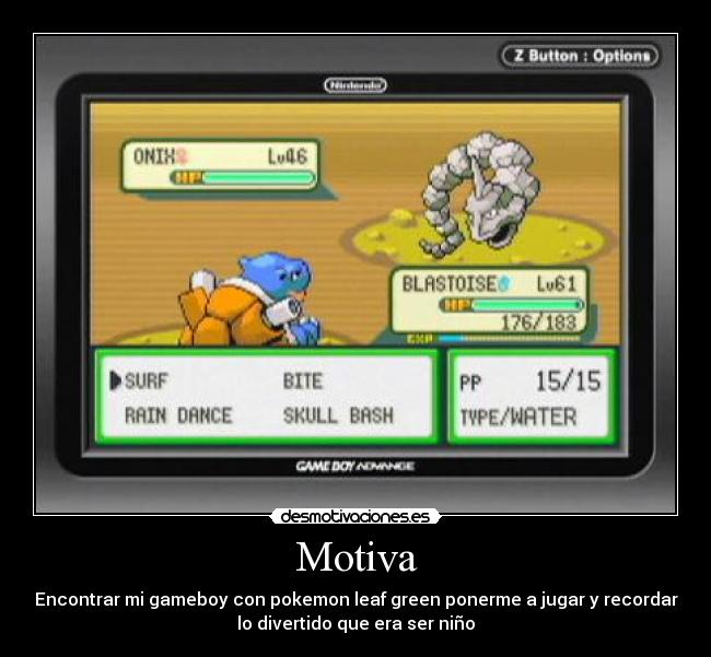 Motiva - Encontrar mi gameboy con pokemon leaf green ponerme a jugar y recordar
lo divertido que era ser niño