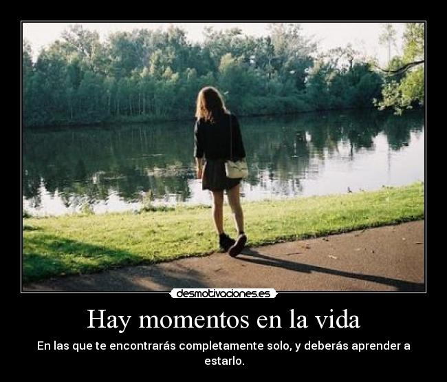 Hay momentos en la vida - En las que te encontrarás completamente solo, y deberás aprender a estarlo.