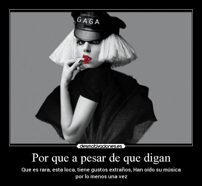 Por que a pesar de que digan - Que es rara, esta loca, tiene gustos extraños, Han oído su música
por lo menos una vez