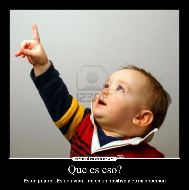 Que es eso? - Es un pajaro... Es un avion... no es un positivo y es mi obsecion