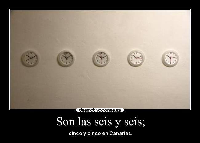 Son las seis y seis; - 