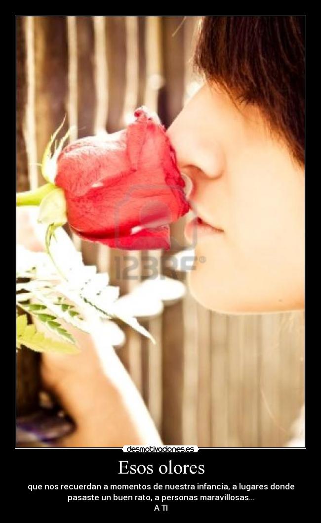 Esos olores - que nos recuerdan a momentos de nuestra infancia, a lugares donde
pasaste un buen rato, a personas maravillosas...
A TI