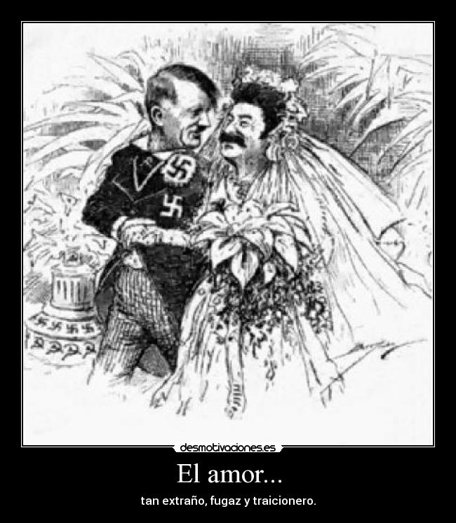 El amor... - tan extraño, fugaz y traicionero.