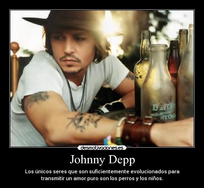 Johnny Depp - Los únicos seres que son suficientemente evolucionados para
transmitir un amor puro son los perros y los niños.