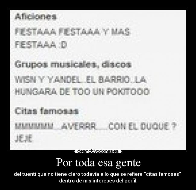 Por toda esa gente - del tuenti que no tiene claro todavía a lo que se refiere citas famosas
dentro de mis intereses del perfil.