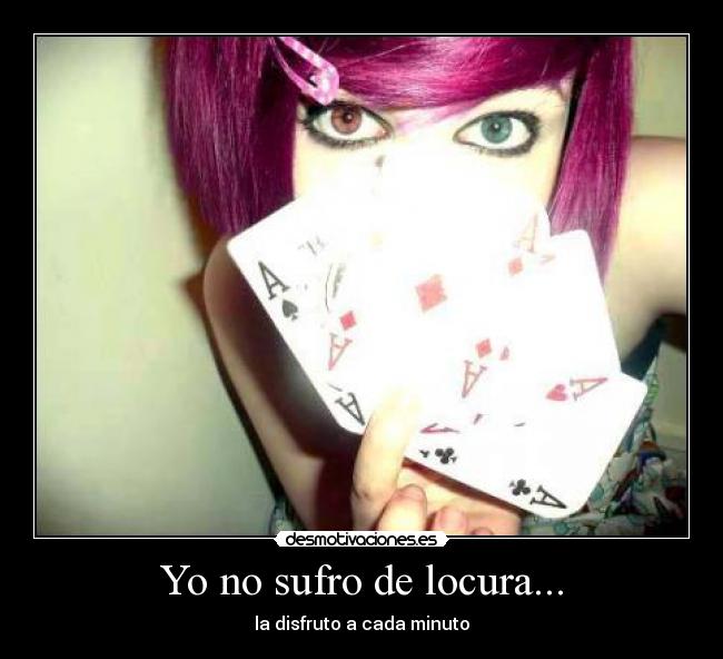 Yo no sufro de locura... -