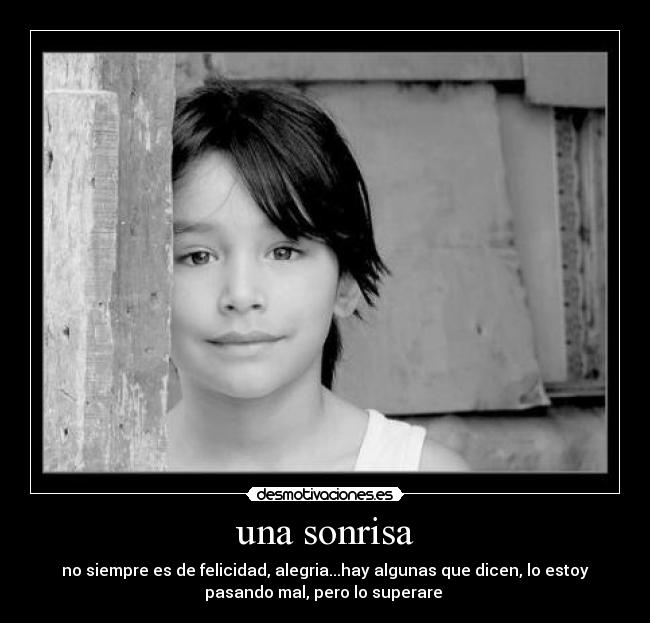 una sonrisa - no siempre es de felicidad, alegria...hay algunas que dicen, lo estoy
pasando mal, pero lo superare