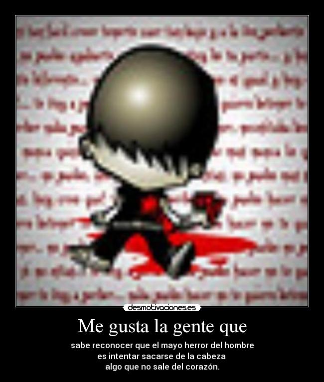 Me gusta la gente que - sabe reconocer que el mayo herror del hombre
es intentar sacarse de la cabeza
algo que no sale del corazón.