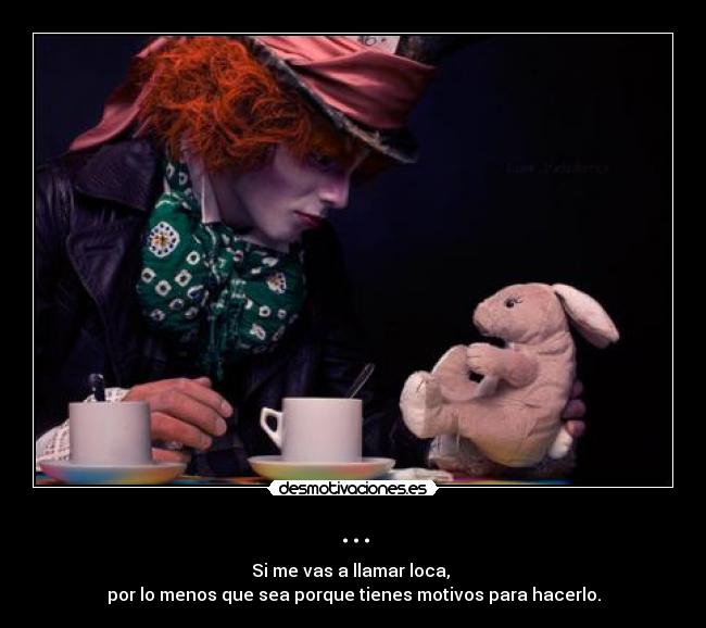 ... - Si me vas a llamar loca, 
por lo menos que sea porque tienes motivos para hacerlo.