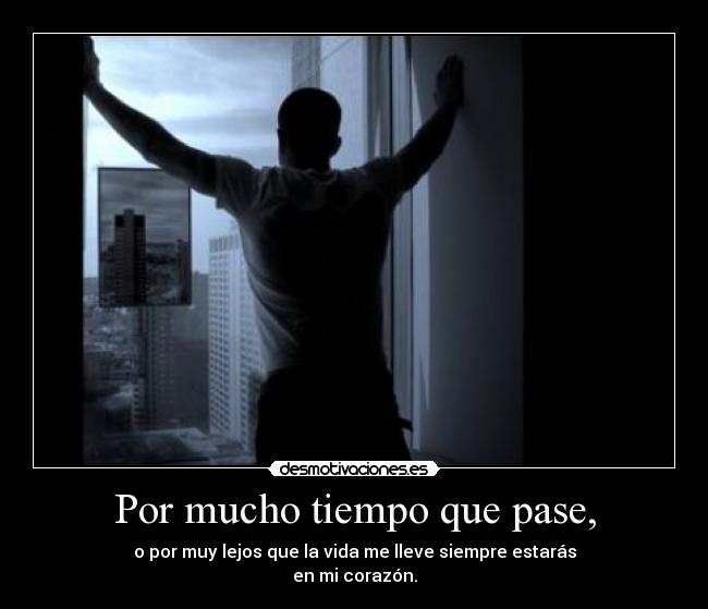 Por mucho tiempo que pase, - o por muy lejos que la vida me lleve siempre estarás
en mi corazón.