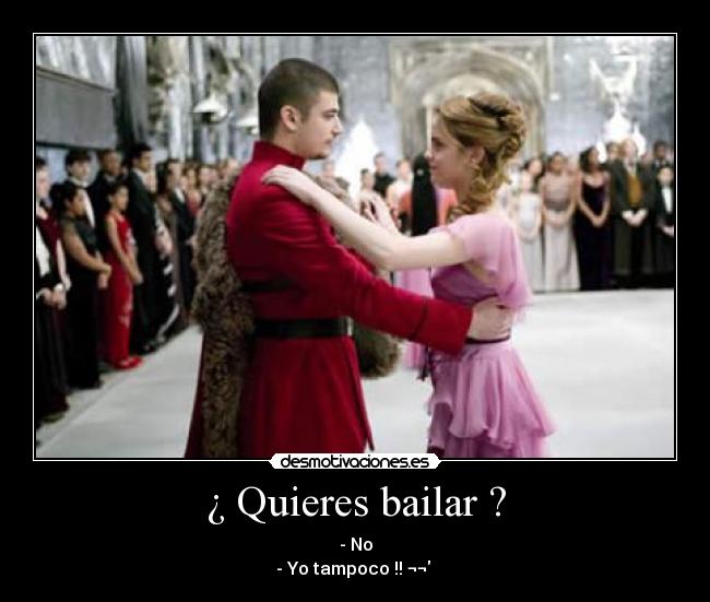 ¿ Quieres bailar ? - - No
- Yo tampoco !! ¬¬ 