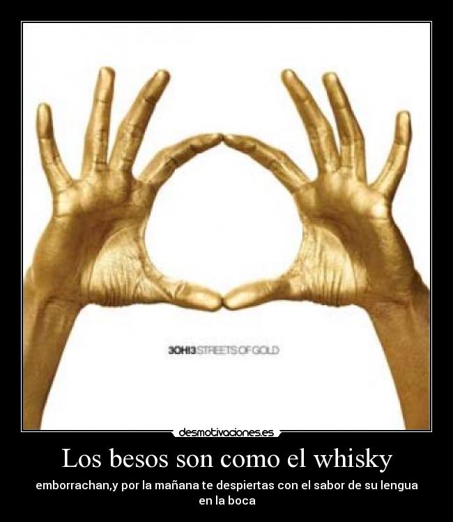 Los besos son como el whisky - emborrachan,y por la mañana te despiertas con el sabor de su lengua en la boca