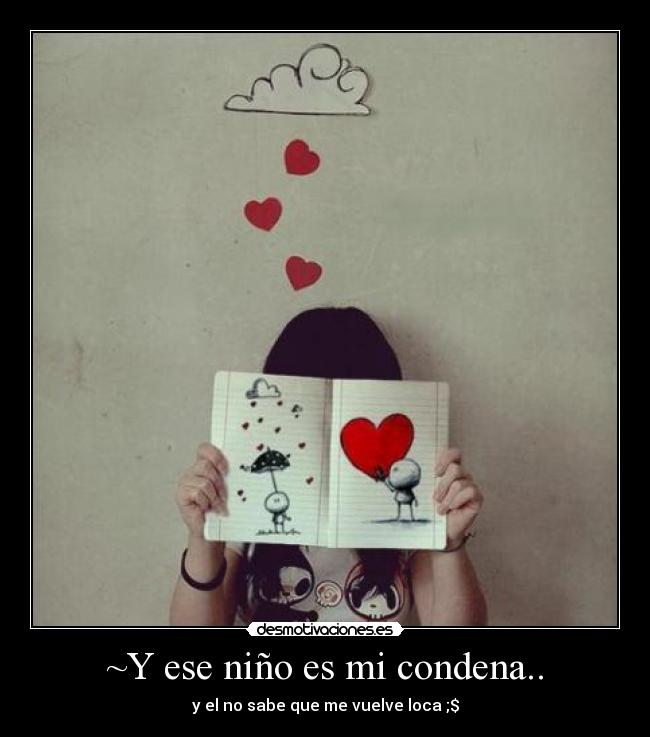 ~Y ese niño es mi condena.. - y el no sabe que me vuelve loca ;$
