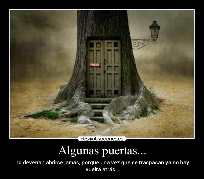 Algunas puertas... - no deverían abrirse jamás, porque una vez que se traspasan ya no hay vuelta atrás...