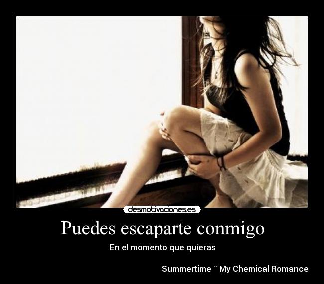 Puedes escaparte conmigo - En el momento que quieras
Summertime ¨ My Chemical Romance