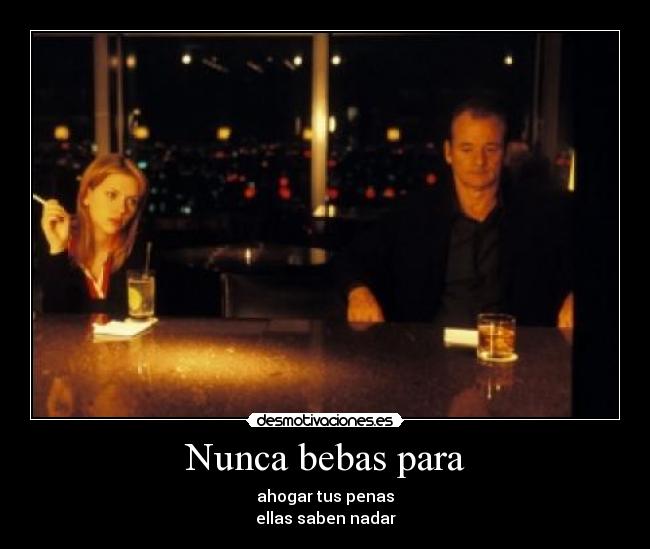 Nunca bebas para - ahogar tus penas
ellas saben nadar