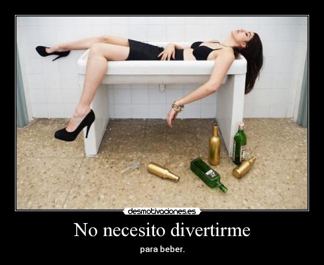 No necesito divertirme - para beber.