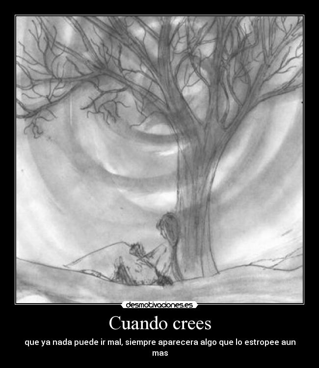 Cuando crees - que ya nada puede ir mal, siempre aparecera algo que lo estropee aun mas