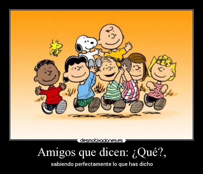 Amigos que dicen: ¿Qué?, -
