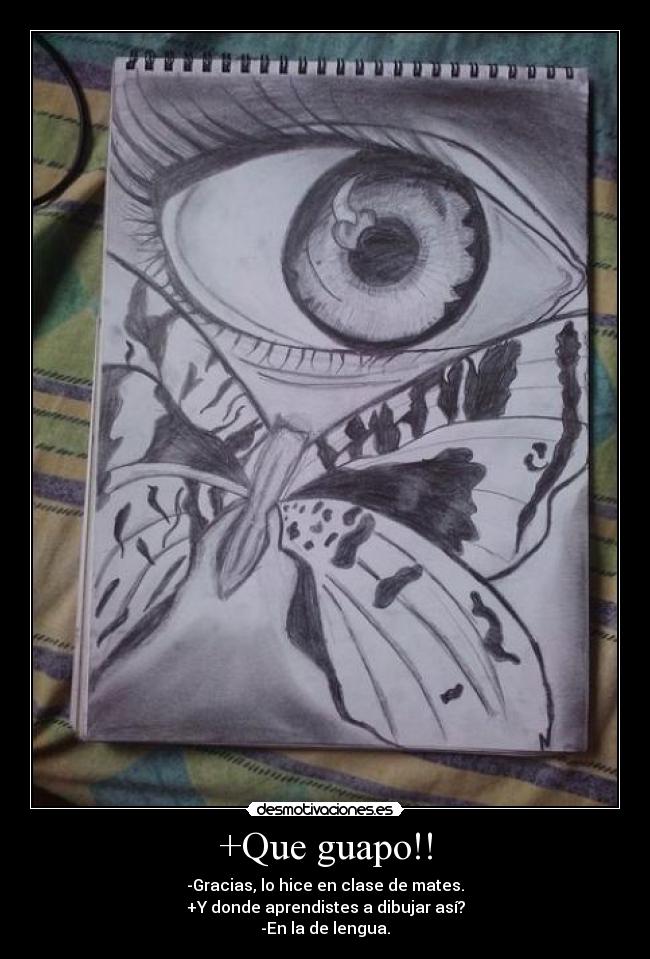 +Que guapo!! - -Gracias, lo hice en clase de mates.
+Y donde aprendistes a dibujar así?
-En la de lengua.