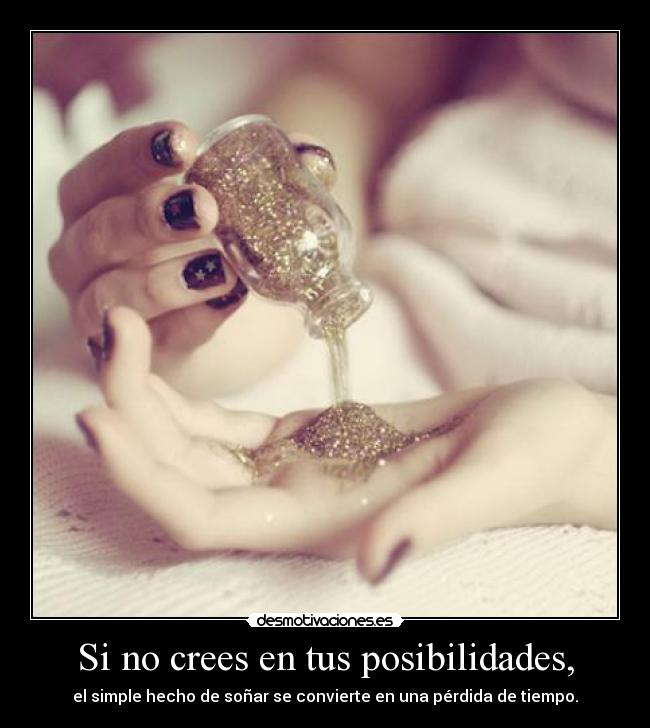 Si no crees en tus posibilidades, - el simple hecho de soñar se convierte en una pérdida de tiempo.