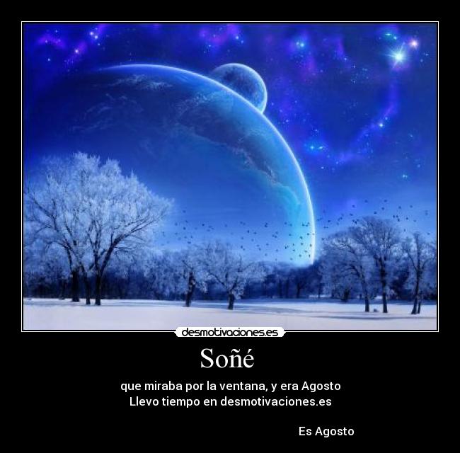 Soñé  - que miraba por la ventana, y era Agosto
Llevo tiempo en desmotivaciones.es

                                                                    Es Agosto