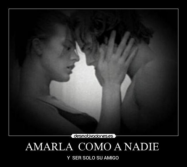 AMARLA COMO A NADIE - Y SER SOLO SU AMIGO