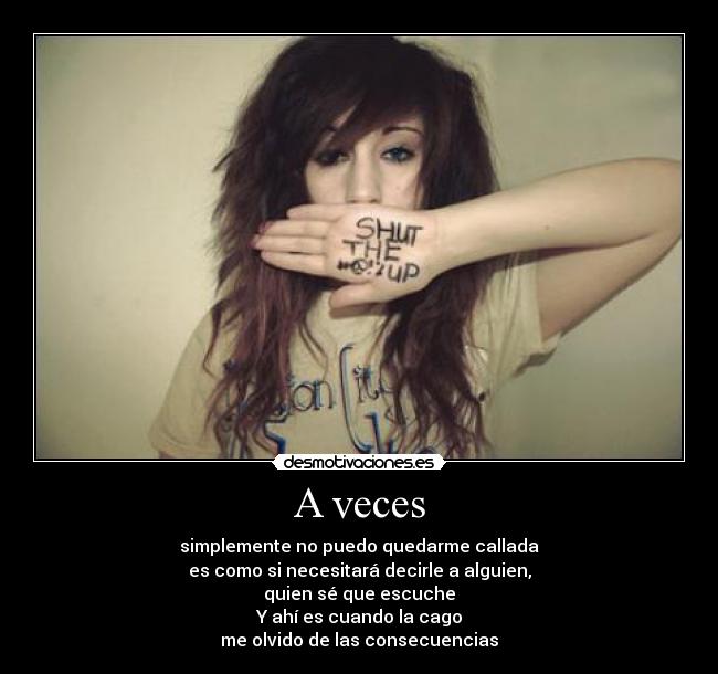 A veces - simplemente no puedo quedarme callada
es como si necesitará decirle a alguien,
quien sé que escuche
Y ahí es cuando la cago
me olvido de las consecuencias