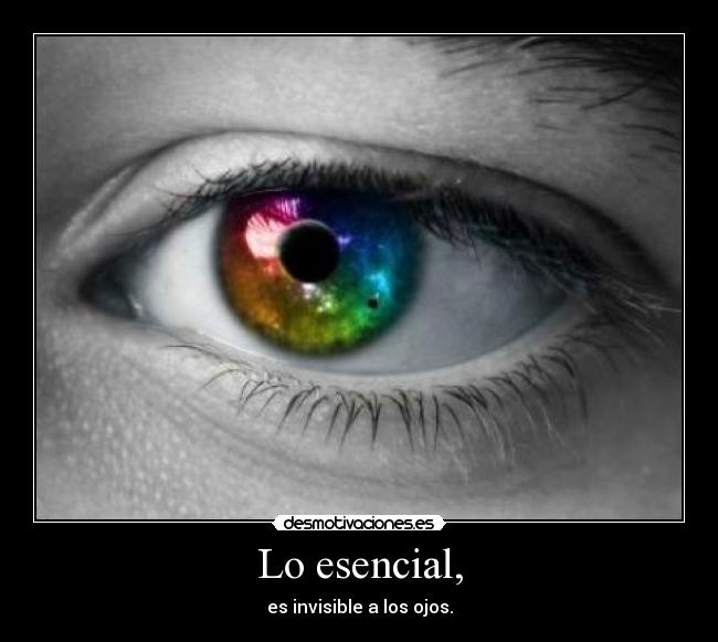 Lo esencial, - es invisible a los ojos.