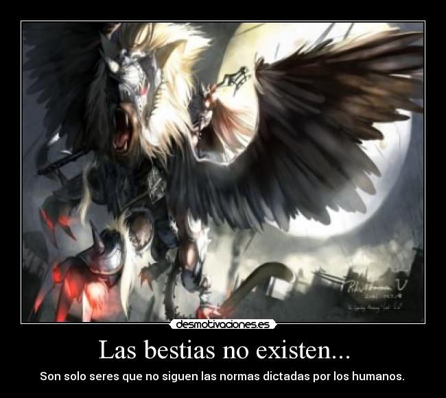 Las bestias no existen... - Son solo seres que no siguen las normas dictadas por los humanos. 