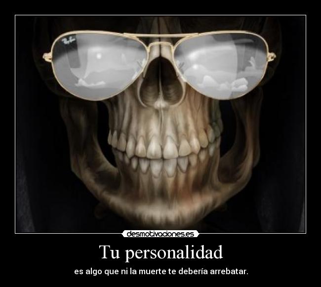 Tu personalidad - es algo que ni la muerte te debería arrebatar.