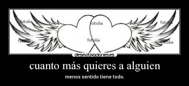 cuanto más quieres a alguien - menos sentido tiene todo.