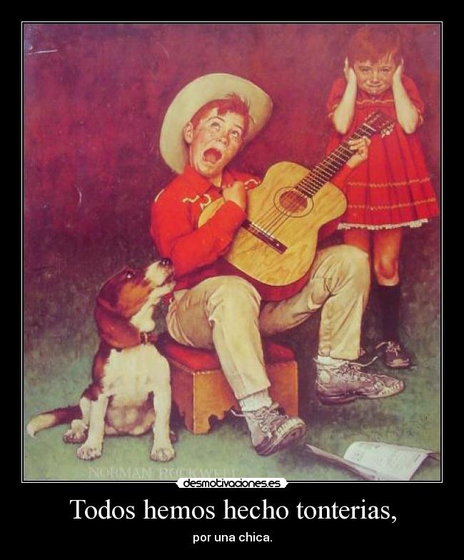 Todos hemos hecho tonterias, -